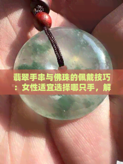 翡翠手串与佛珠的佩戴技巧：女性适宜选择哪只手，解析背后的讲究与意义