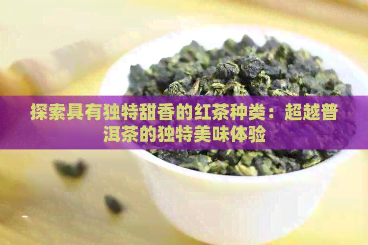 探索具有独特甜香的红茶种类：超越普洱茶的独特美味体验