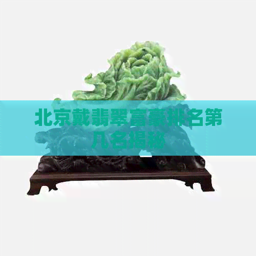 北京戴翡翠富豪排名第几名揭秘