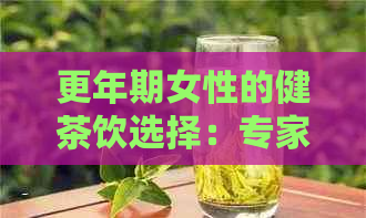 更年期女性的健茶饮选择：专家推荐的理想茶品