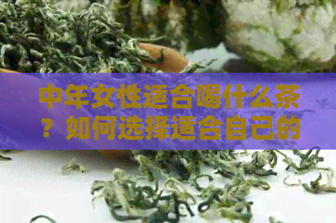 中年女性适合喝什么茶？如何选择适合自己的茶叶？