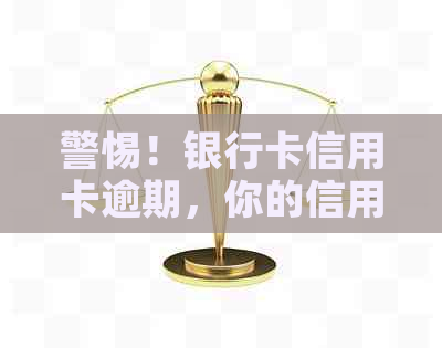 警惕！银行卡信用卡逾期，你的信用等级可能正在悄然下降！