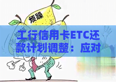 工行信用卡ETC还款计划调整：应对逾期困扰，提供实用期指南