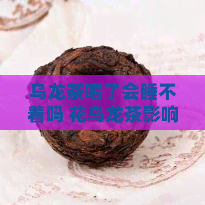 乌龙茶喝了会睡不着吗 花乌龙茶影响睡眠吗