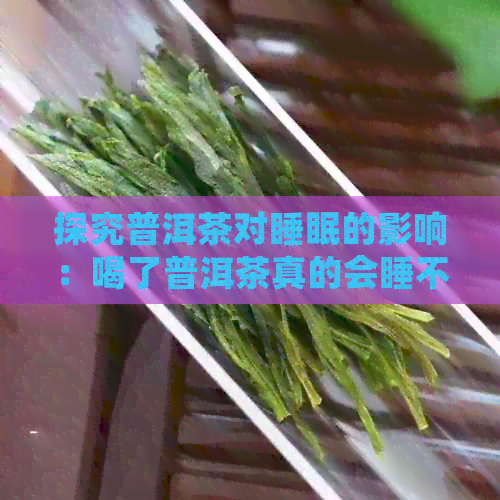 探究普洱茶对睡眠的影响：喝了普洱茶真的会睡不着吗？