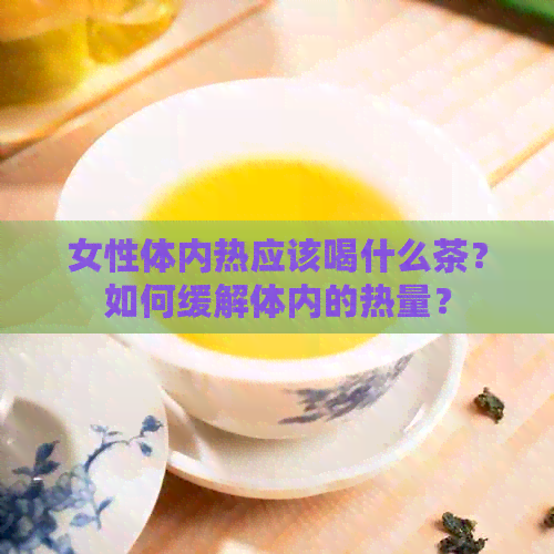 女性体内热应该喝什么茶？如何缓解体内的热量？