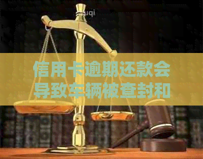 信用卡逾期还款会导致车辆被查封和冻结吗？名下的资产会受到影响吗？