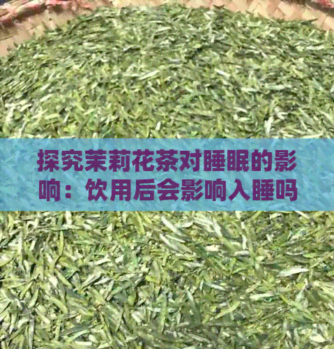 探究茉莉花茶对睡眠的影响：饮用后会影响入睡吗？