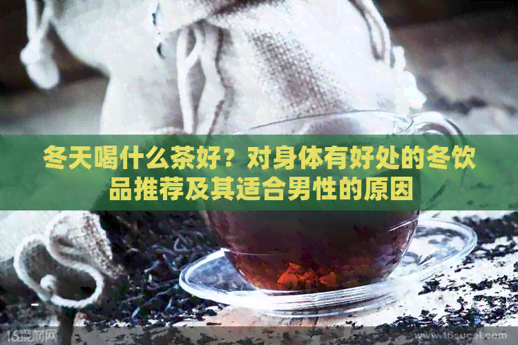 冬天喝什么茶好？对身体有好处的冬饮品推荐及其适合男性的原因