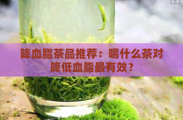 降血脂茶品推荐：喝什么茶对降低血脂最有效？