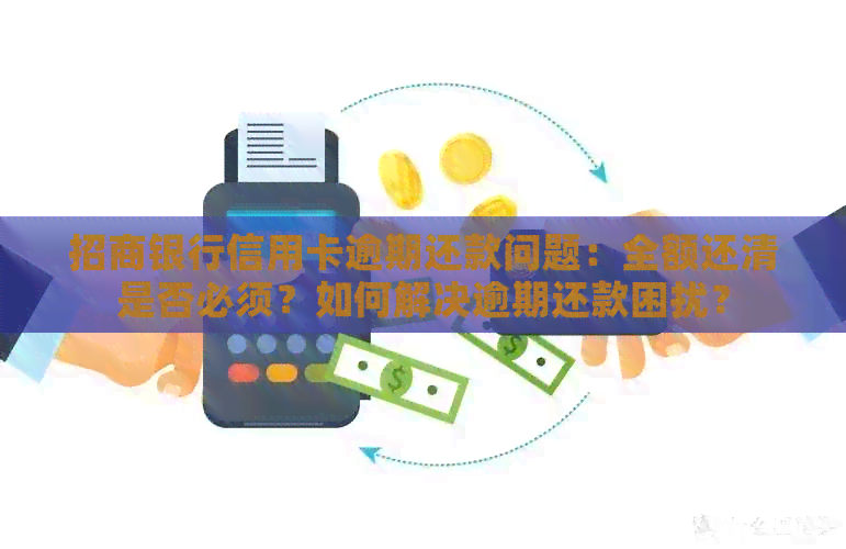 招商银行信用卡逾期还款问题：全额还清是否必须？如何解决逾期还款困扰？