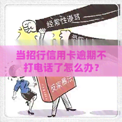 当招行信用卡逾期不打电话了怎么办？