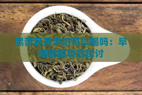 黑苦荞茶孕妇可以喝吗：早期晚期功效探讨