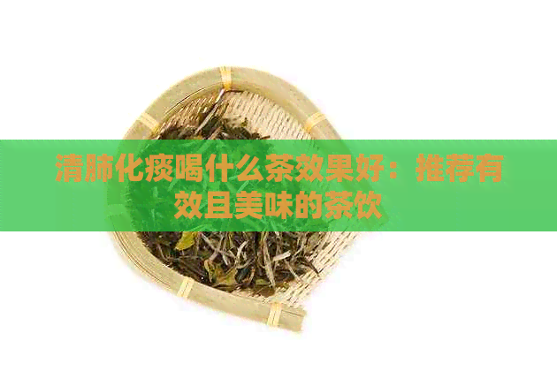 清肺化痰喝什么茶效果好：推荐有效且美味的茶饮