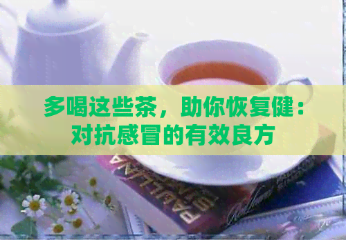 多喝这些茶，助你恢复健：对抗感冒的有效良方