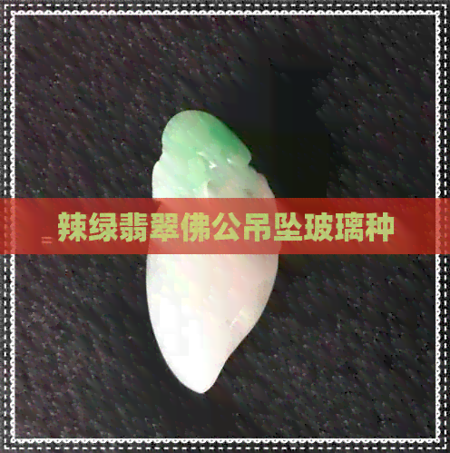 辣绿翡翠佛公吊坠玻璃种