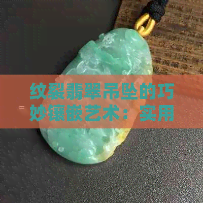 纹裂翡翠吊坠的巧妙镶嵌艺术：实用技巧与美观并重