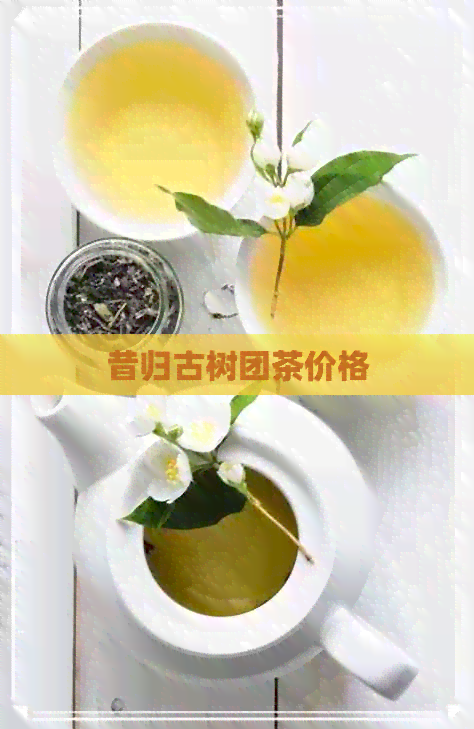 昔归古树团茶价格