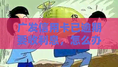 广发信用卡已逾期要收利息，怎么办？