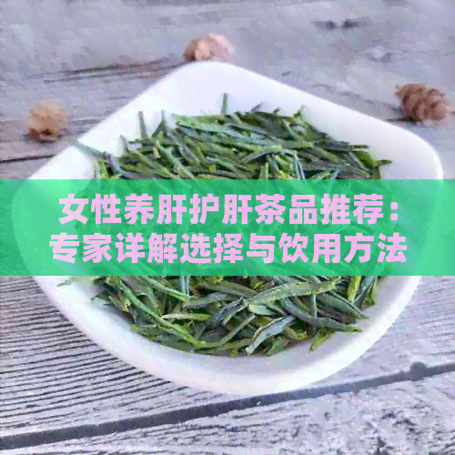 女性养肝护肝茶品推荐：专家详解选择与饮用方法