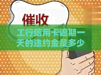 工行信用卡逾期一天的违约金是多少？逾期一天对信用有什么影响？