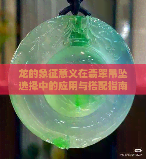 龙的象征意义在翡翠吊坠选择中的应用与搭配指南