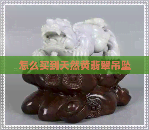 怎么买到天然黄翡翠吊坠