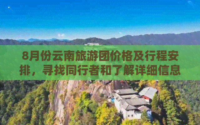 8月份云南旅游团价格及行程安排，寻找同行者和了解详细信息？