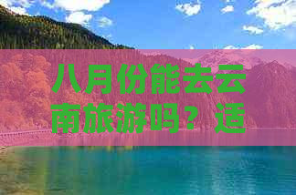 八月份能去云南旅游吗？适合的季节和天气情况是什么？