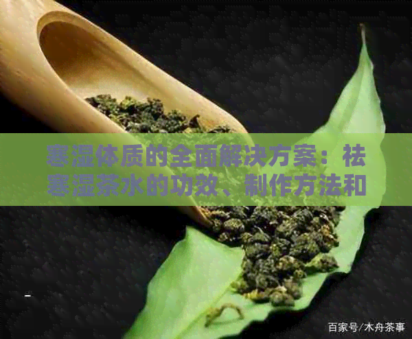 寒湿体质的全面解决方案：祛寒湿茶水的功效、制作方法和注意事项