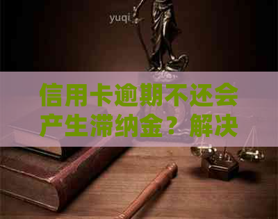 信用卡逾期不还会产生滞纳金？解决方法大揭秘！