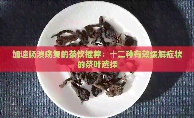 加速肠溃疡复的茶饮推荐：十二种有效缓解症状的茶叶选择