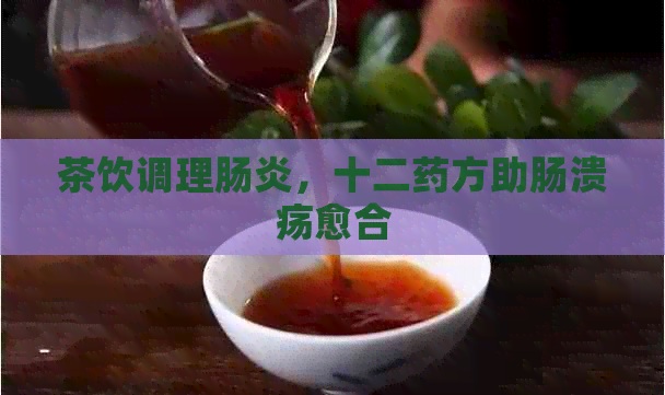 茶饮调理肠炎，十二药方助肠溃疡愈合