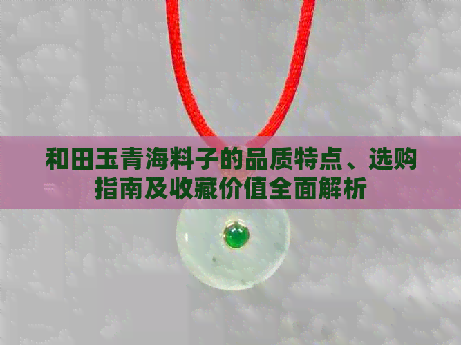 和田玉青海料子的品质特点、选购指南及收藏价值全面解析