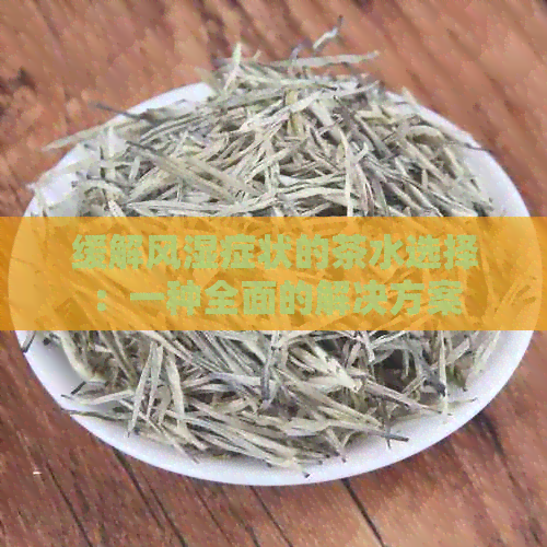 缓解风湿症状的茶水选择：一种全面的解决方案