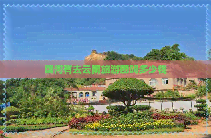 唐河有去云南旅游团吗多少钱