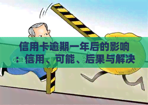 信用卡逾期一年后的影响：信用、可能、后果与解决办法