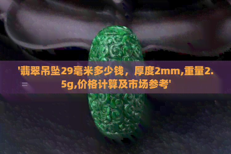 '翡翠吊坠29毫米多少钱，厚度2mm,重量2.5g,价格计算及市场参考'