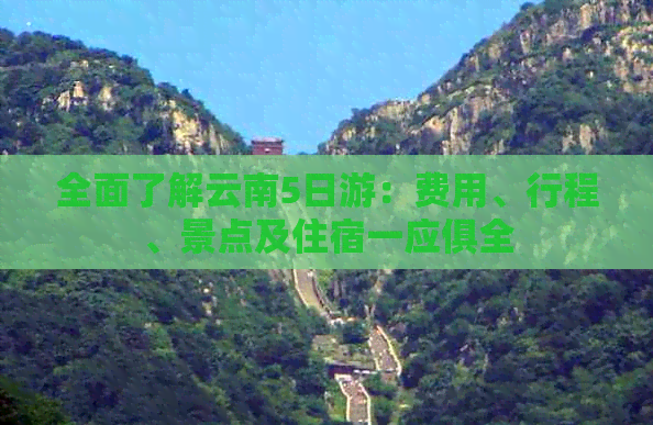 全面了解云南5日游：费用、行程、景点及住宿一应俱全