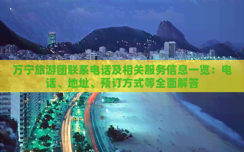 万宁旅游团联系电话及相关服务信息一览：电话、地址、预订方式等全面解答