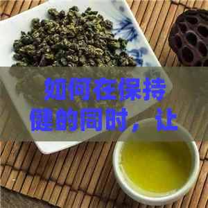 如何在保持健的同时，让瘦子喝茶不易增肥？