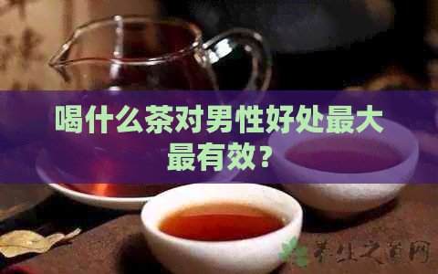 喝什么茶对男性好处更大最有效？