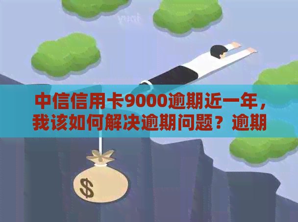 中信信用卡9000逾期近一年，我该如何解决逾期问题？逾期后会产生哪些后果？