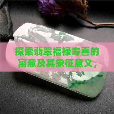 探索翡翠福禄寿喜的寓意及其象征意义，了解这些吉祥物背后的文化与传统