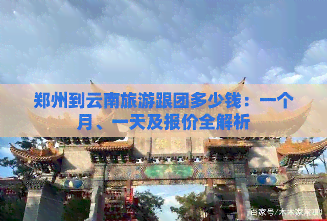 郑州到云南旅游跟团多少钱：一个月、一天及报价全解析