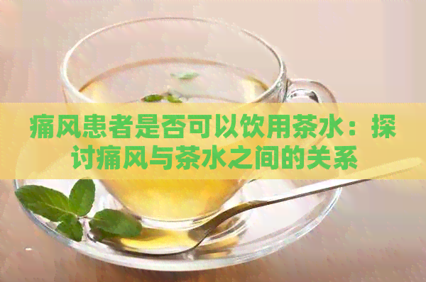 痛风患者是否可以饮用茶水：探讨痛风与茶水之间的关系