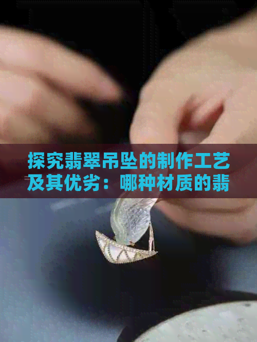 探究翡翠吊坠的制作工艺及其优劣：哪种材质的翡翠吊坠更受欢迎？