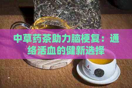 中草药茶助力脑梗复：通络活血的健新选择