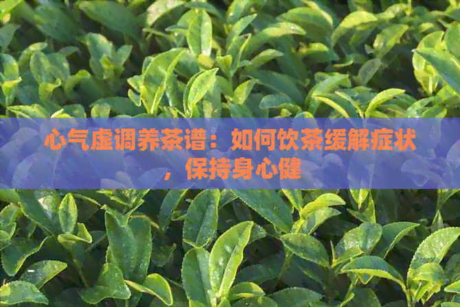 心气虚调养茶谱：如何饮茶缓解症状，保持身心健