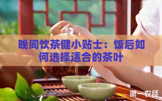 晚间饮茶健小贴士：饭后如何选择适合的茶叶